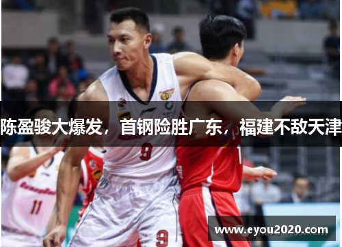 陈盈骏大爆发，首钢险胜广东，福建不敌天津