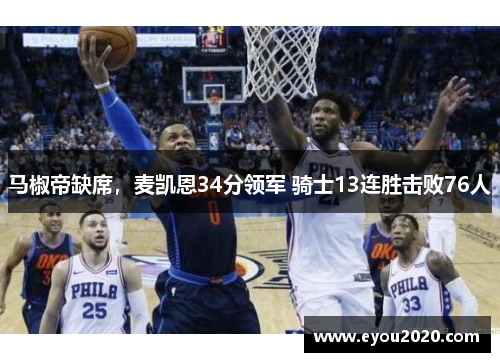 马椒帝缺席，麦凯恩34分领军 骑士13连胜击败76人