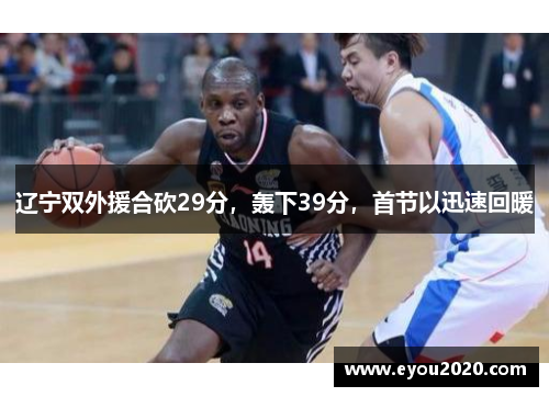 辽宁双外援合砍29分，轰下39分，首节以迅速回暖